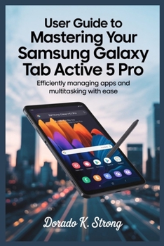 Paperback User Guide to Mastering Your Samsung Galaxy Tab Active 5 Pro: Efficiently Managing Apps and Multitasking with Ease Book