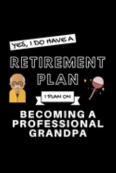 Paperback Yes, I Do Have A Retirement Plan I Plan On Becoming A Professional Grandpa: Funny Retiring Grandfather Enthusiast Simple Journal Composition Notebook Book