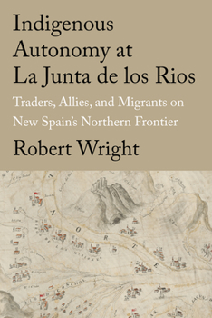 Hardcover Indigenous Autonomy at La Junta de Los Rios: Traders, Allies, and Migrants on New Spain's Northern Frontier Book