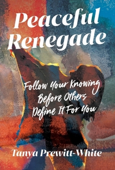 Peaceful Renegade: Follow Your Knowing Before Others Define It For You