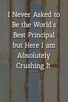Paperback I Never Asked to Be the World's Best Principle but Here I am Absolutely Crushing It. Notebook: Lined Journal, 120 Pages, 6 x 9, Gift For Principle Jou Book