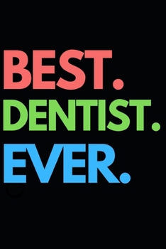 Best. Dentist. Ever.: Funny Dentist Notebook/Journal (6” X 9”) Great Appreciation Birthday Or Christmas Gift Idea