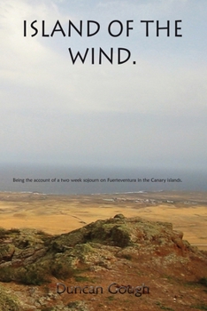 Island of the Wind: Being the account of a two week sojourn on Fuerteventura in the Canary islands. The purposes of which were to treat my