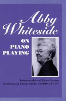 Hardcover Abby Whiteside on Piano Playing: Indispensables of Piano Playing and Mastering the Chopin Etudes and Other Essays Book