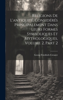 Hardcover Religions De L'antiquité, Considérés Principalement Dans Leurs Formes Symboliques Et Mythologiques, Volume 2, part 2 [French] Book