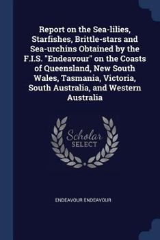 Paperback Report on the Sea-lilies, Starfishes, Brittle-stars and Sea-urchins Obtained by the F.I.S. "Endeavour" on the Coasts of Queensland, New South Wales, T Book