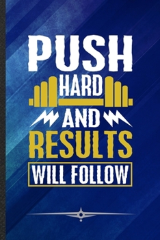 Push Hard and Results Will Follow: Funny Workout Gym Lined Notebook Journal For Yoga Running, Unique Special Inspirational Birthday Gift, Regular 6 X 9 110 Pages