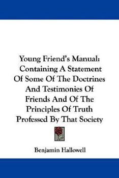 Paperback Young Friend's Manual: Containing A Statement Of Some Of The Doctrines And Testimonies Of Friends And Of The Principles Of Truth Professed By Book
