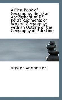 A First Book of Geography : Being an Abridgment of Dr. Reid's Rudiments of Modern Geography; with An