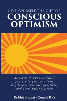 Paperback Give Yourself the Gift of Conscious Optimism: Discover an Unprecedented Process to Get Away from Negativity, Cultivate Positivity and Start Taking Act Book