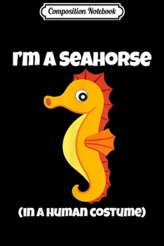 Composition Notebook: Seahorse Costume I'm a Seahorse in a Human Costume Funny  Journal/Notebook Blank Lined Ruled 6x9 100 Pages
