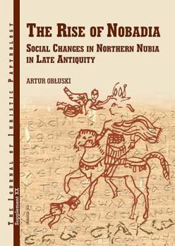 The Rise of Nobadia Social Changes in Northern Nubia in Late Antiquity (JJP Supplements)