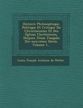 Paperback Histoire Philosophique, Politique Et Critique Du Christianisme Et Des Eglises Chretiennes, Despuis Jesus Jusqua U Dix-Neuvieme Siecle, Volume 1... [French] Book