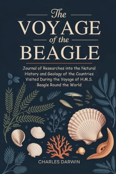 The Voyage of the Beagle: Journal of Researches into the Natural History and Geology of the Countries Visited During the Voyage of H.M.S. Beagle Round the World