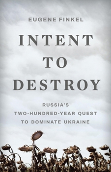 Hardcover Intent to Destroy: Russia's Two-Hundred-Year Quest to Dominate Ukraine Book