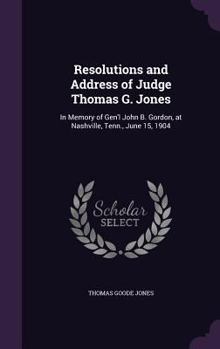 Hardcover Resolutions and Address of Judge Thomas G. Jones: In Memory of Gen'l John B. Gordon, at Nashville, Tenn., June 15, 1904 Book