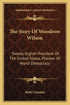 Paperback The Story Of Woodrow Wilson: Twenty-Eighth President Of The United States, Pioneer Of World Democracy Book