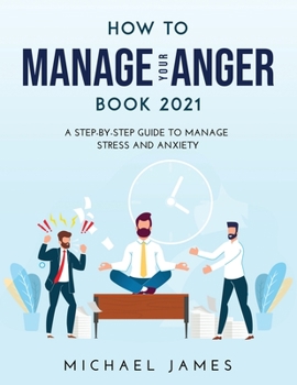 Paperback How to Manage Your Anger 2021 Edition: A Step-By-Step Guide to Manage Stress And Anxiety Book