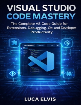 Paperback Visual Studio Code Mastery: The Complete VS Code Guide for Extensions, Debugging, Git, and Developer Productivity Book