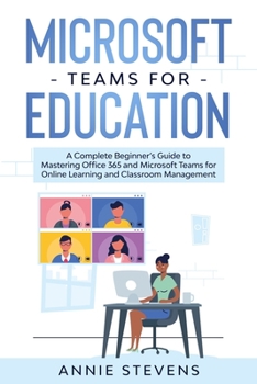 Paperback Microsoft Teams for Education: A Complete Beginner's Guide to Mastering Office 365 and Microsoft Teams for Online Learning and Classroom Management Book