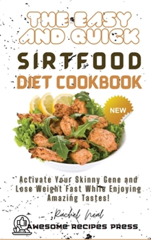 Hardcover The Easy and Quick Sirtfood Diet Cookbook: Activate Your Skinny Gene and Lose Weight Fast While Enjoying Amazing Tastes! Book