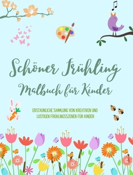 Schöner Frühling: Malbuch für Kinder Fröhliche und schöne Frühlingsmotive mit Blumen, Tieren und vielem mehr: Erstaunliche Sammlung von kreativen und ... Frühlingsszenen für Kinder (German Edition)