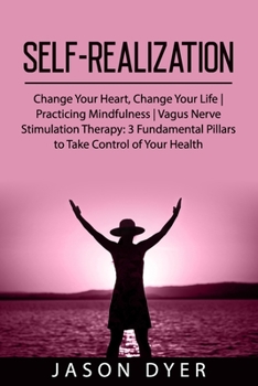 Paperback Self-Realization: Change Your Heart, Change Your Life - Practicing Mindfulness - Vagus Nerve Stimulation Therapy: 3 Fundamental Pillars Book