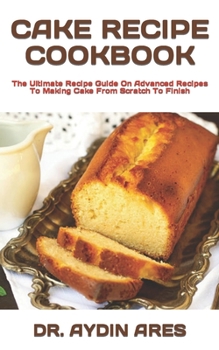 Paperback Cake Recipe Cookbook: The Ultimate Recipe Guide On Advanced Recipes To Making Cake From Scratch To Finish Book