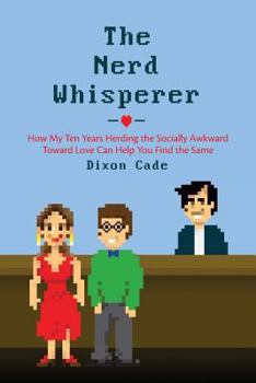 Paperback The Nerd Whisperer: How My Ten Years Herding the Socially Awkward Toward Love Can Help You Find the Same Book