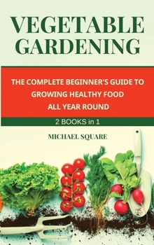 Hardcover Vegetable Gardening: The Complete Beginner's Guide to Growing Healthy Food All Year Round. Raised Bed Gardening and Hydroponics. Book