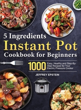 Hardcover 5 Ingredients Instant Pot Cookbook for Beginners: 1000 Easy, Healthy and Step-By-Step Recipes for Your Electric Pressure Cooker Book
