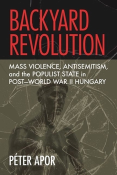 Hardcover Backyard Revolution: Mass Violence, Antisemitism, and the Populist State in Post-World War II Hungary Book
