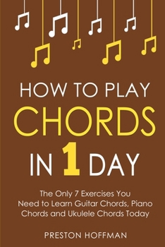 How to Play Chords: In 1 Day - The Only 7 Exercises You Need to Learn Guitar Chords, Piano Chords and Ukulele Chords Today (Music)