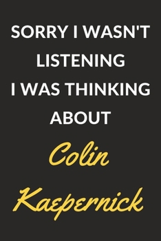Sorry I Wasn't Listening I Was Thinking About Colin Kaepernick: Colin Kaepernick Journal Notebook to Write Down Things, Take Notes, Record Plans or Keep Track of Habits (6" x 9" - 120 Pages)