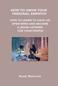 Paperback How to Grow Your Personal Empathy: How to Learn to Have an Open Mind and Become a Good Listener for Your People Book