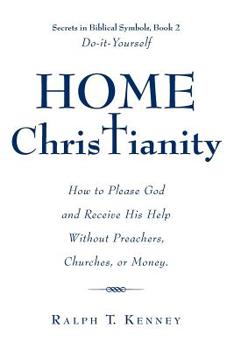 Paperback Home Christianity: How to Please God and Receive His Help Without Preachers, Churches, or Money. Secrets in Biblical Symbols, Book 2 Do-it-Yourself Book