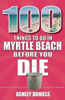Paperback 100 Things to Do in Myrtle Beach, South Carolina, Before You Die Book