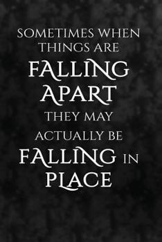 Paperback Sometimes When Things Are Falling Apart They May Actually Be Falling In Place.: Motivate & Inspire Blank Book, Journal, Diary, Notebook for Men & Wome Book