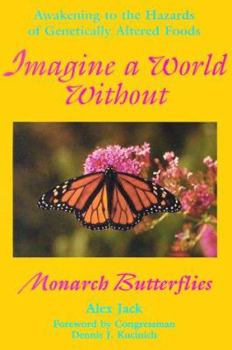 Paperback Imagine a World Without Monarch Butterflies: Awakening to the Hazards of Genetically Altered Foods Book