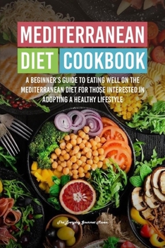 Mediterranean Diet Cookbook: A Beginner's Guide to Eating Well on the Mediterranean Diet for Those Interested in Adopting a Healthy Lifestyl