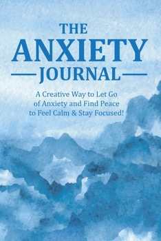 Paperback The Anxiety Journal: A Creative Way to Let Go of Anxiety and Find Peace to Feel Calm & Stay Focused Book