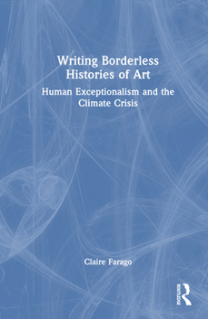 Hardcover Writing Borderless Histories of Art: Human Exceptionalism and the Climate Crisis Book
