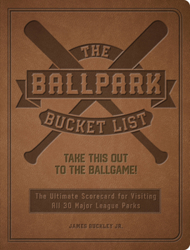 Paperback The Ballpark Bucket List: Take This Out to the Ballgame! - The Ultimate Scorecard for Visiting All 30 Major League Parks Book