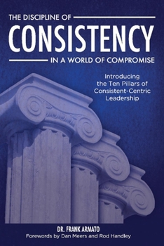 Paperback The Discipline of Consistency in a World of Compromise: Introducing the Ten Pillars of Consistent-Centric Leadership Book