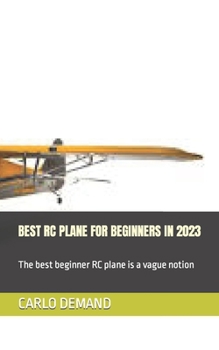 Paperback Best Rc Plane for Beginners in 2023: The best beginner RC plane is a vague notion Book