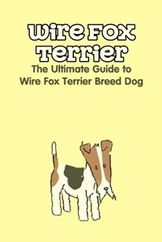 Paperback Wire Fox Terrier: The Ultimate Guide to Wire Fox Terrier Breed Dog: Why We Love the Wire Fox Terrier Book