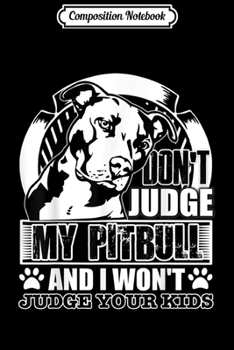 Composition Notebook: Don't Judge My Pitbull And I Won't Judge Your Kids  Journal/Notebook Blank Lined Ruled 6x9 100 Pages