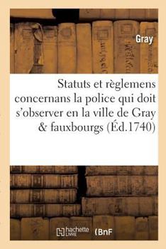 Paperback Statuts Et Règlemens Concernans La Police Qui Doit s'Observer En La Ville de Gray, Ses Fauxbourgs [French] Book