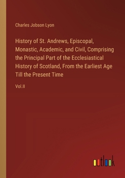 Paperback History of St. Andrews, Episcopal, Monastic, Academic, and Civil, Comprising the Principal Part of the Ecclesiastical History of Scotland, From the Ea Book