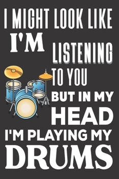 I Might look Like I'm Listening to You But In My Head I'm Playing My Drums: Drummers Gifts: Cute Blank lined Notebook Journal to Write in and take Notes for Music lovers
